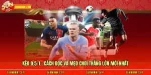 Kèo 0.5-1 - Cách Đọc Và Mẹo Chơi Thắng Lớn Mới Nhất